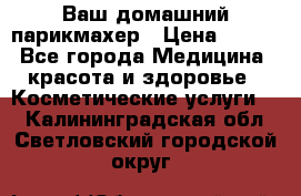 Ваш домашний парикмахер › Цена ­ 300 - Все города Медицина, красота и здоровье » Косметические услуги   . Калининградская обл.,Светловский городской округ 